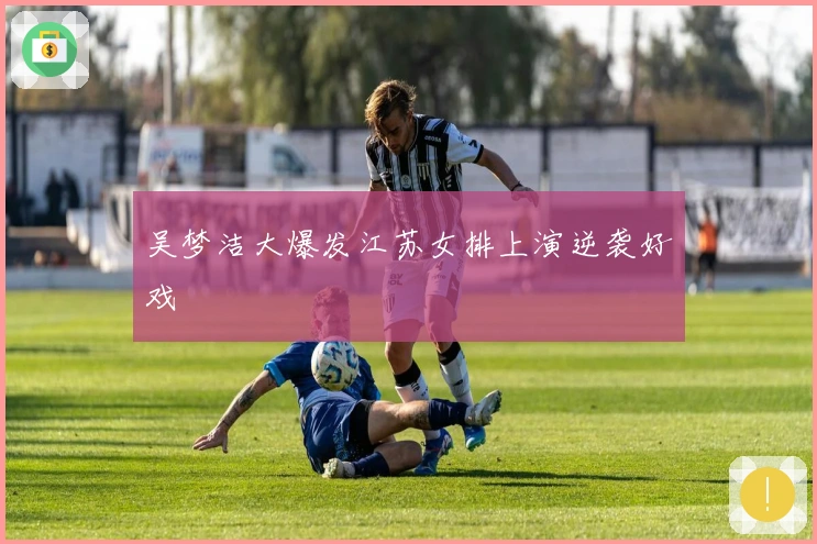 吴梦洁大爆发江苏女排上演逆袭好戏