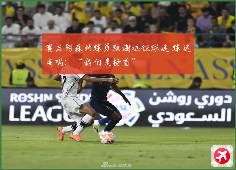 赛后阿森纳球员致谢远征球迷 球迷高唱：“我们是榜首”