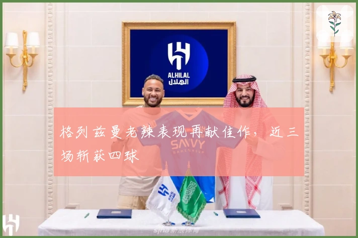 格列兹曼老辣表现再献佳作，近三场斩获四球