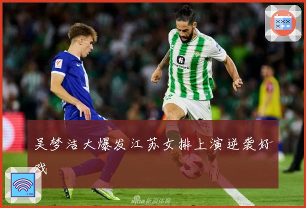 吴梦洁大爆发江苏女排上演逆袭好戏