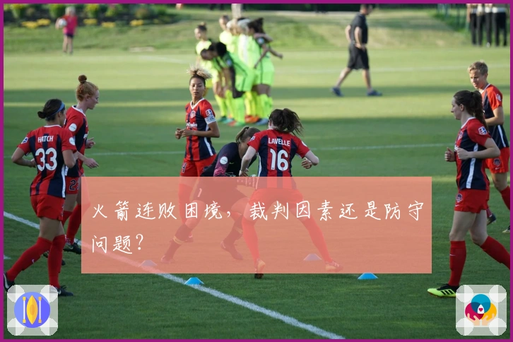 火箭连败困境，裁判因素还是防守问题？